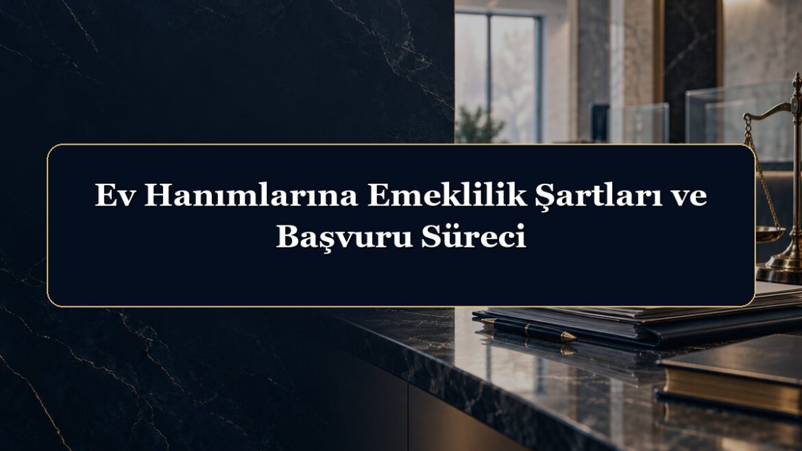 Ev Hanımlarına Emeklilik Şartları ve Başvuru Süreci