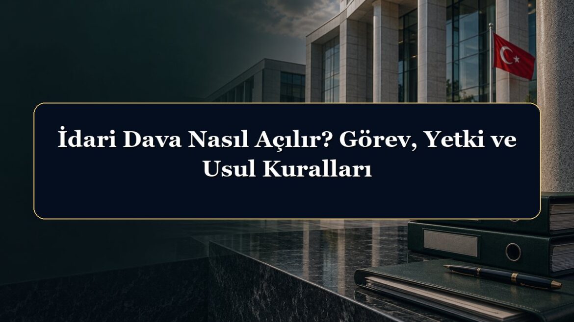 İdari Dava Nasıl Açılır? Görev, Yetki ve Usul Kuralları