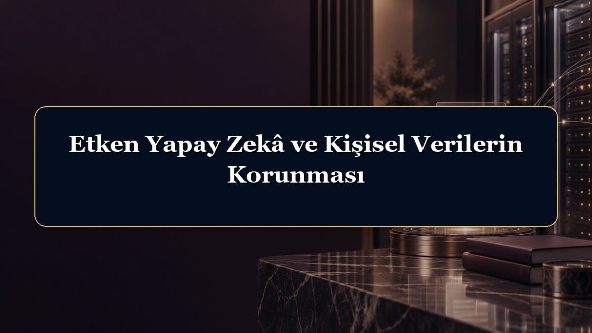 Etken Yapay Zekâ ve Kişisel Verilerin Korunması