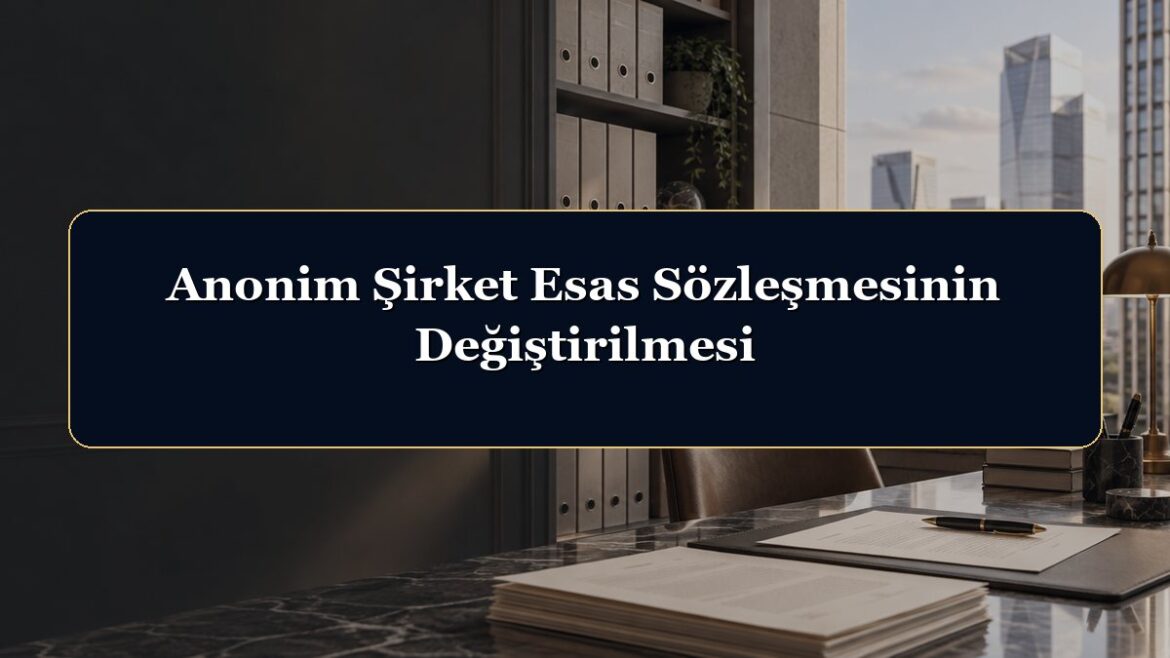 Anonim Şirket Esas Sözleşmesinin Değiştirilmesi