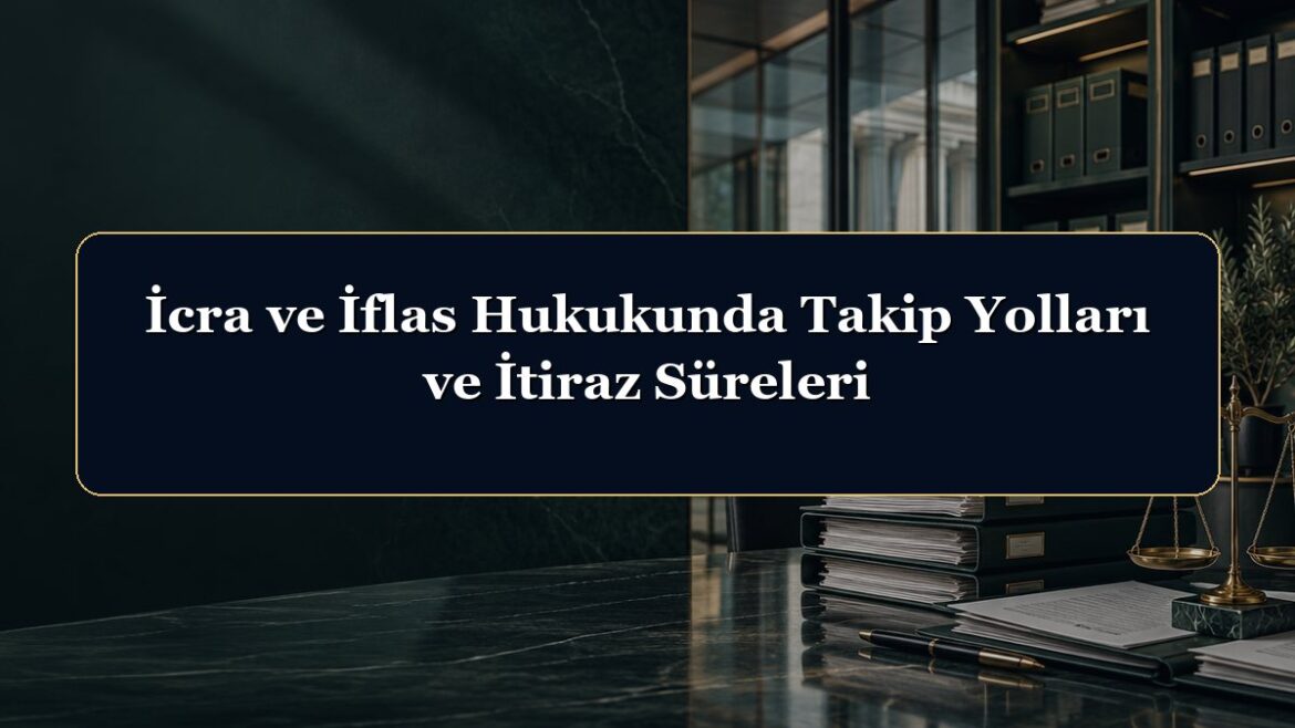 İcra ve İflas Hukukunda Takip Yolları ve İtiraz Süreleri