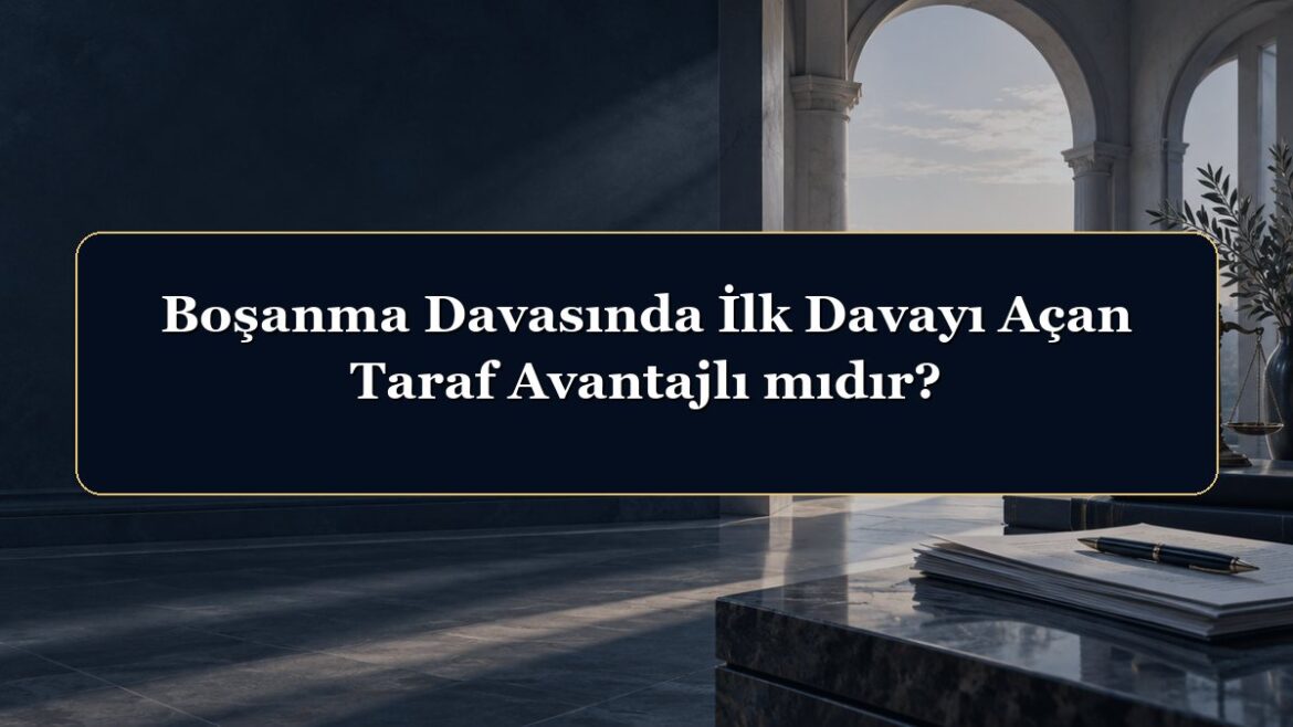 Boşanma Davasında İlk Davayı Açan Taraf Avantajlı mıdır?