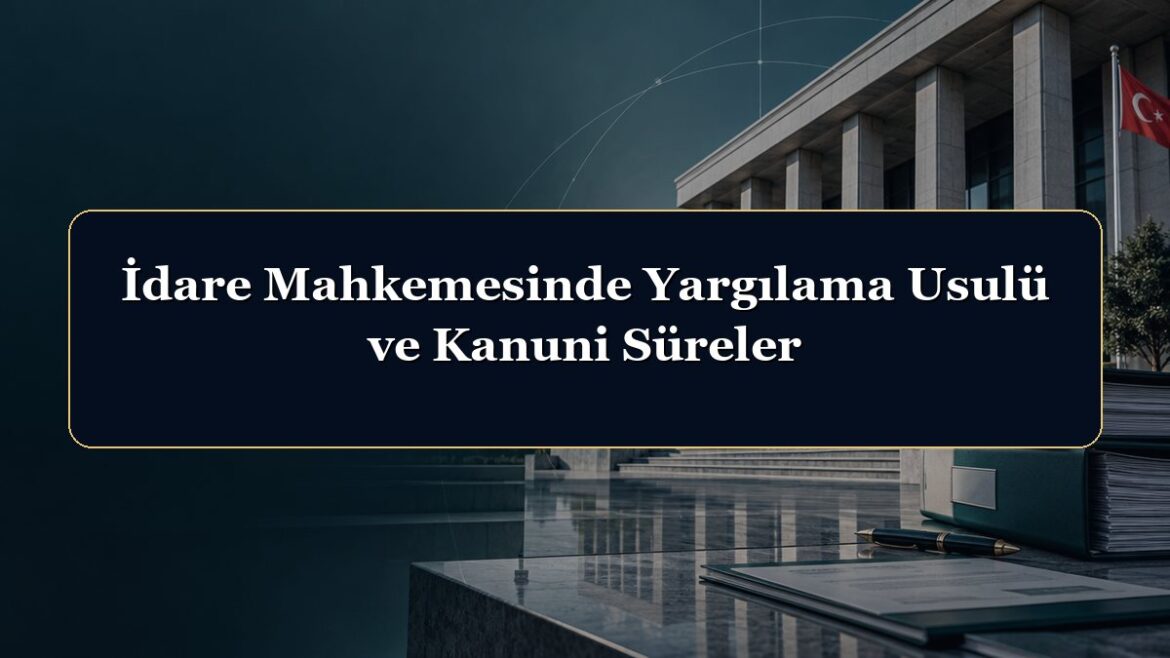 İdare Mahkemesinde Yargılama Usulü ve Kanuni Süreler