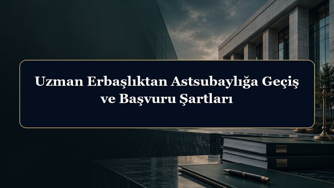 Uzman Erbaşlıktan Astsubaylığa Geçiş ve Başvuru Şartları