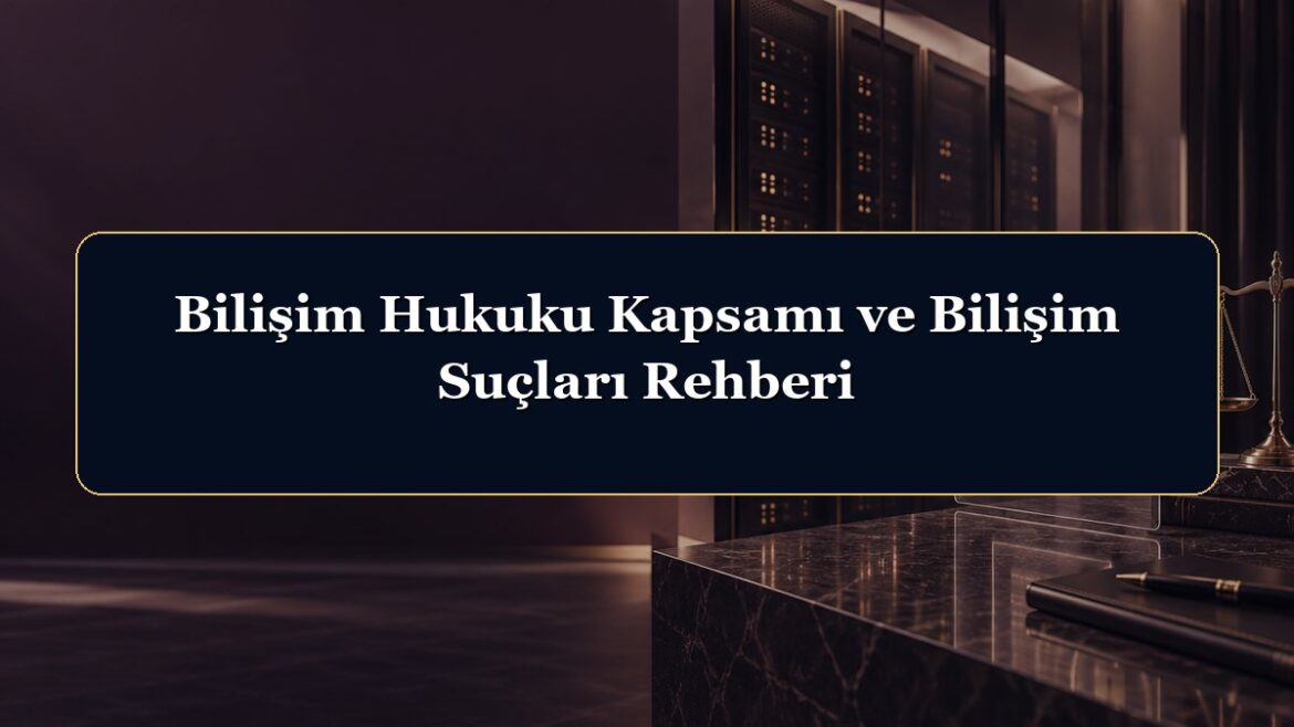 Bilişim Hukuku Kapsamı ve Bilişim Suçları Rehberi