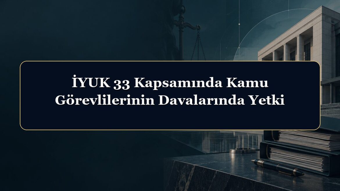 İYUK 33 Kapsamında Kamu Görevlilerinin Davalarında Yetki