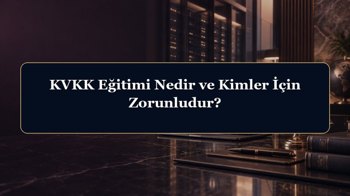 KVKK Eğitimi Nedir ve Kimler İçin Zorunludur?