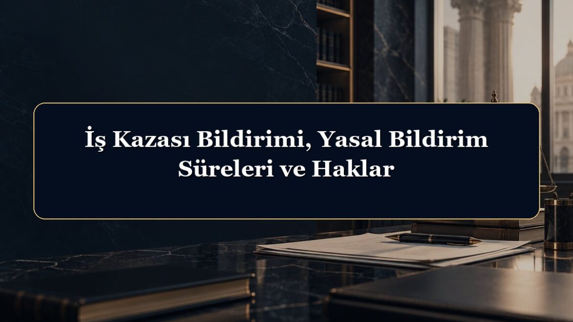 İş Kazası Bildirimi, Yasal Bildirim Süreleri ve Haklar