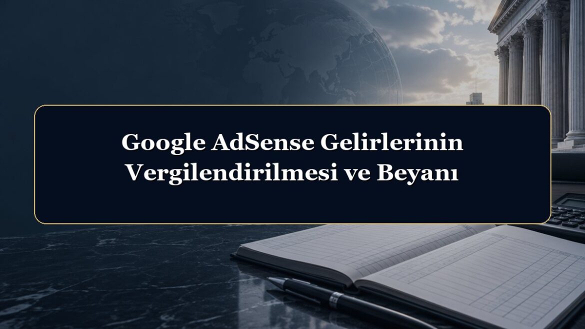 Google AdSense Gelirlerinin Vergilendirilmesi ve Beyanı