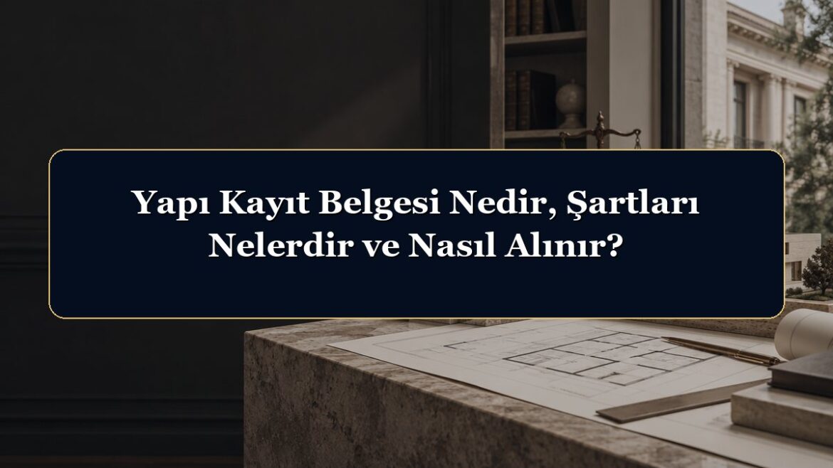 Yapı Kayıt Belgesi Nedir, Şartları Nelerdir ve Nasıl Alınır?