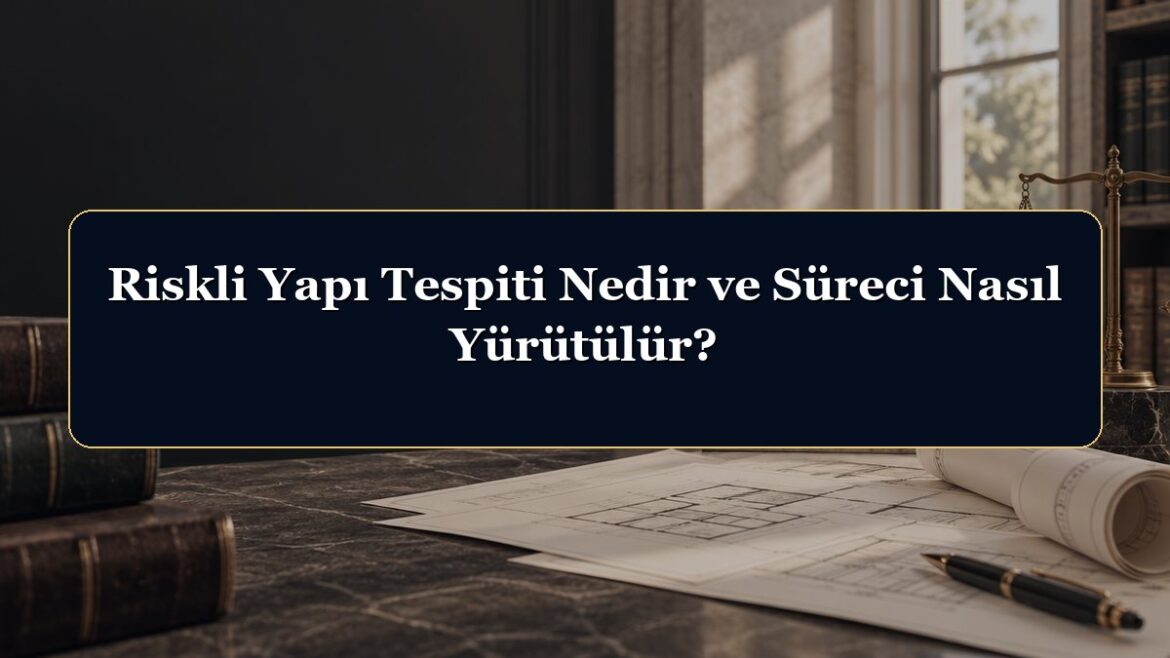 Riskli Yapı Tespiti Nedir ve Süreci Nasıl Yürütülür?