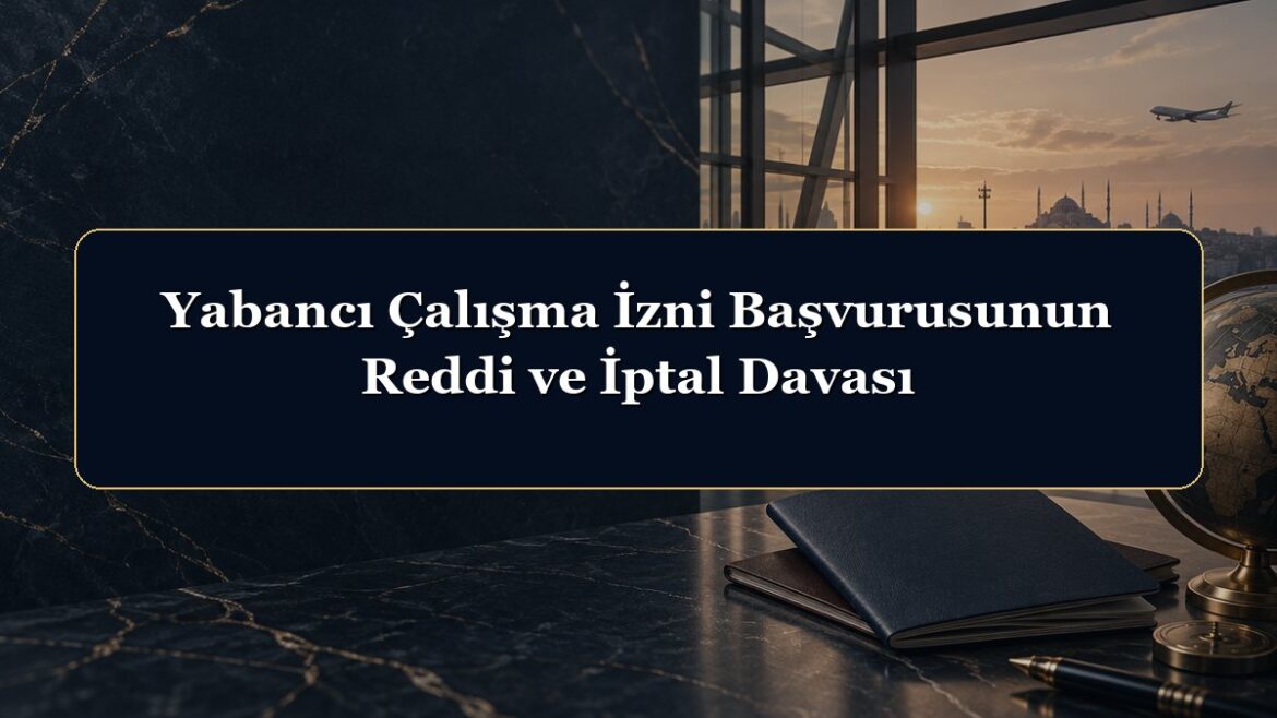 Yabancı Çalışma İzni Başvurusunun Reddi ve İptal Davası