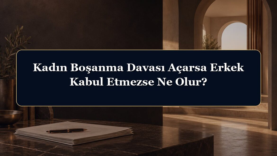 Kadın Boşanma Davası Açarsa Erkek Kabul Etmezse Ne Olur?