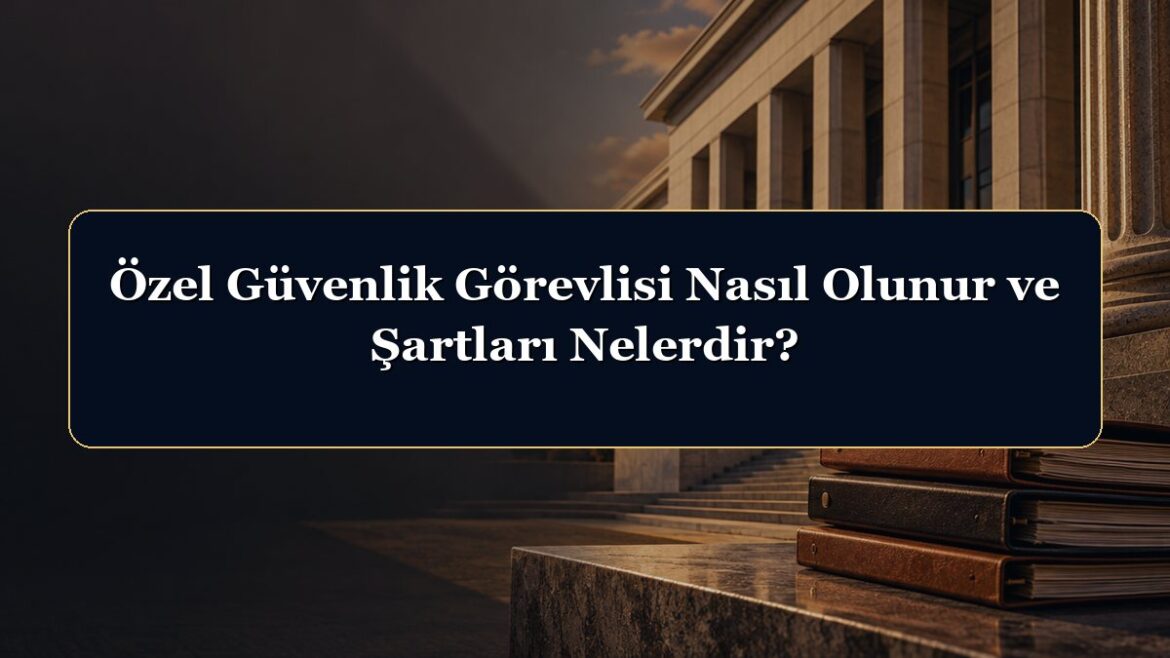 Özel Güvenlik Görevlisi Nasıl Olunur ve Şartları Nelerdir?