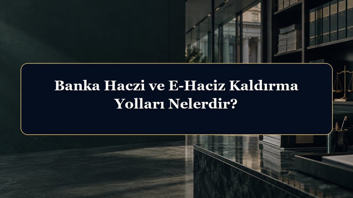Banka Haczi ve E-Haciz Kaldırma Yolları Nelerdir?