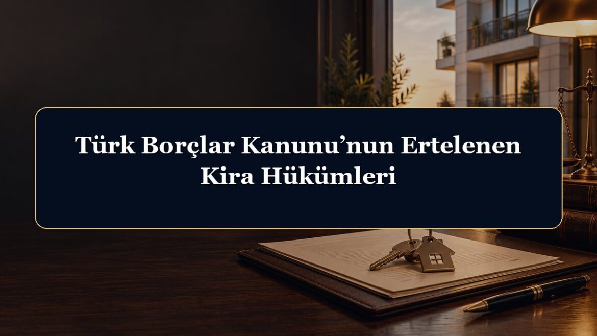 Türk Borçlar Kanunu’nun Ertelenen Kira Hükümleri