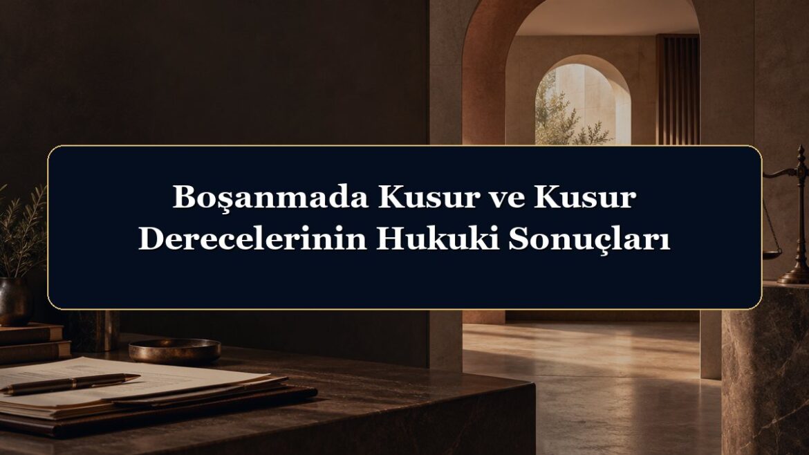 Boşanmada Kusur ve Kusur Derecelerinin Hukuki Sonuçları