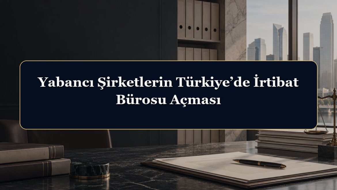 Yabancı Şirketlerin Türkiye’de İrtibat Bürosu Açması