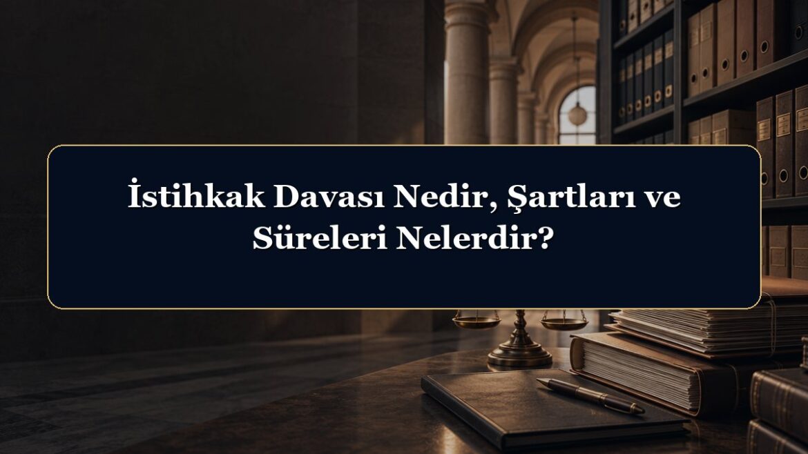 İstihkak Davası Nedir, Şartları ve Süreleri Nelerdir?
