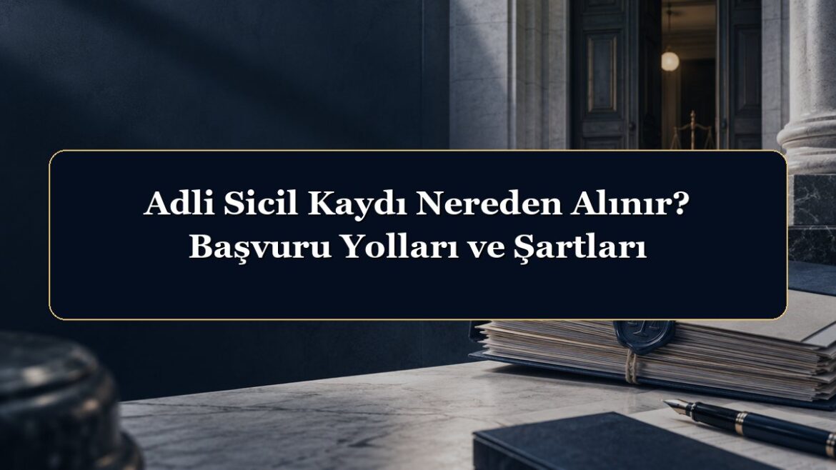 Adli Sicil Kaydı Nereden Alınır? Başvuru Yolları ve Şartları