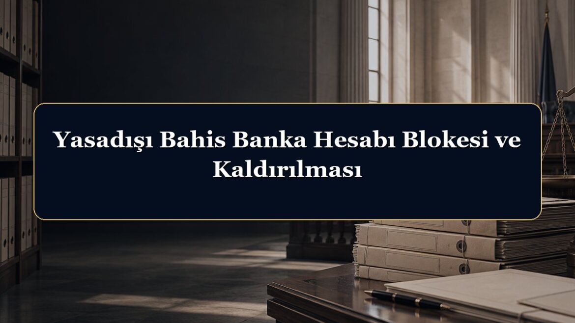 Yasadışı Bahis Banka Hesabı Blokesi ve Kaldırılması