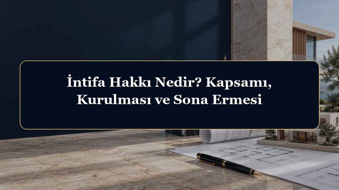 İntifa Hakkı Nedir? Kapsamı, Kurulması ve Sona Ermesi