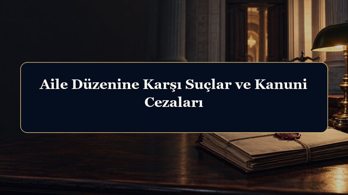 Aile Düzenine Karşı Suçlar ve Kanuni Cezaları