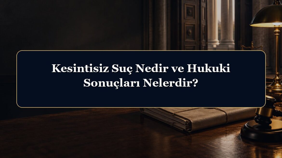 Kesintisiz Suç Nedir ve Hukuki Sonuçları Nelerdir?