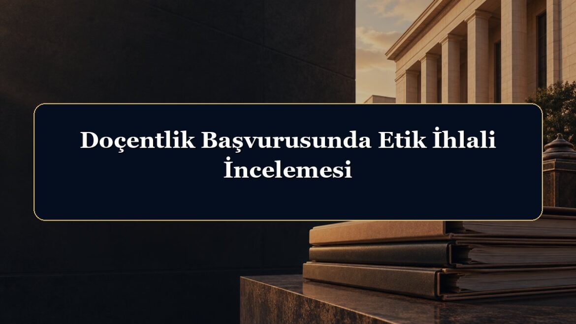 Doçentlik Başvurusunda Etik İhlali İncelemesi