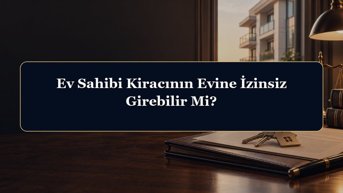 Ev Sahibi Kiracının Evine İzinsiz Girebilir Mi?