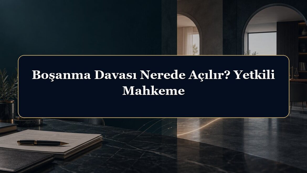 Boşanma Davası Nerede Açılır? Yetkili Mahkeme