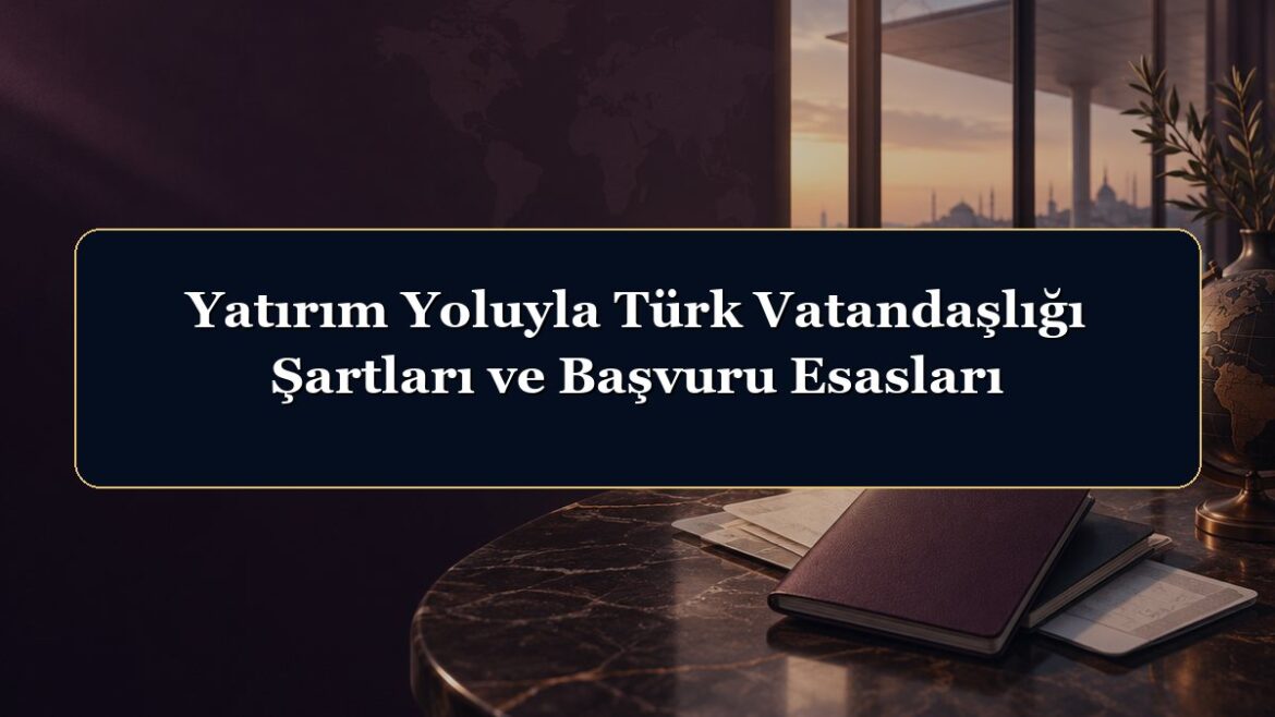 Yatırım Yoluyla Türk Vatandaşlığı Şartları ve Başvuru Esasları