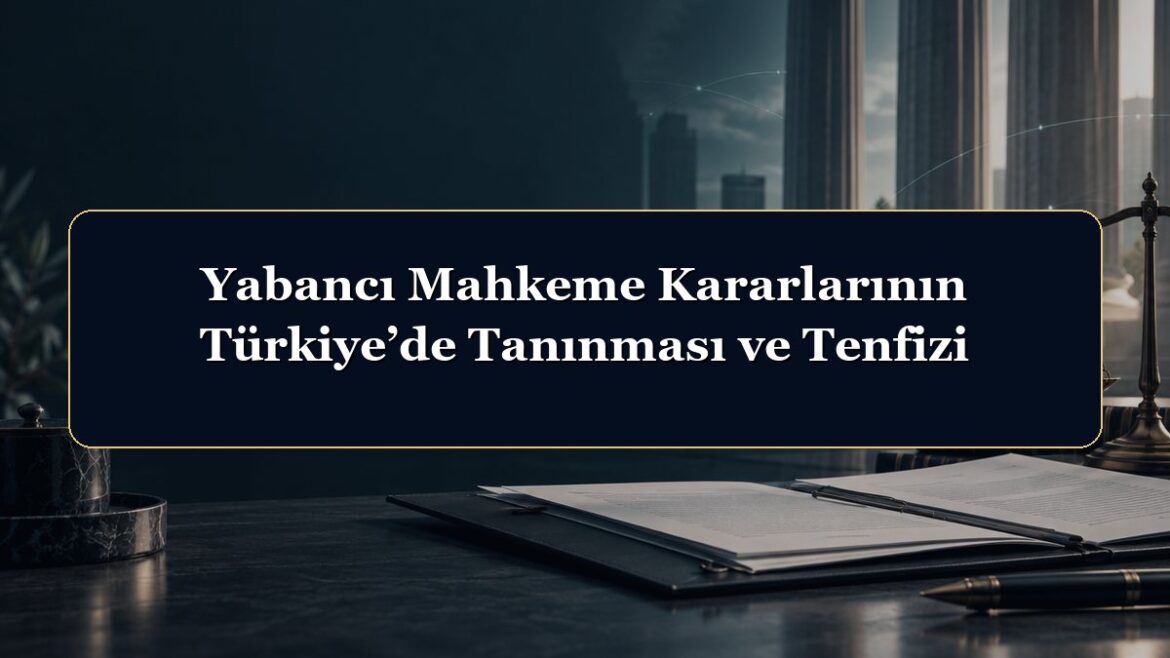 Yabancı Mahkeme Kararlarının Türkiye’de Tanınması ve Tenfizi