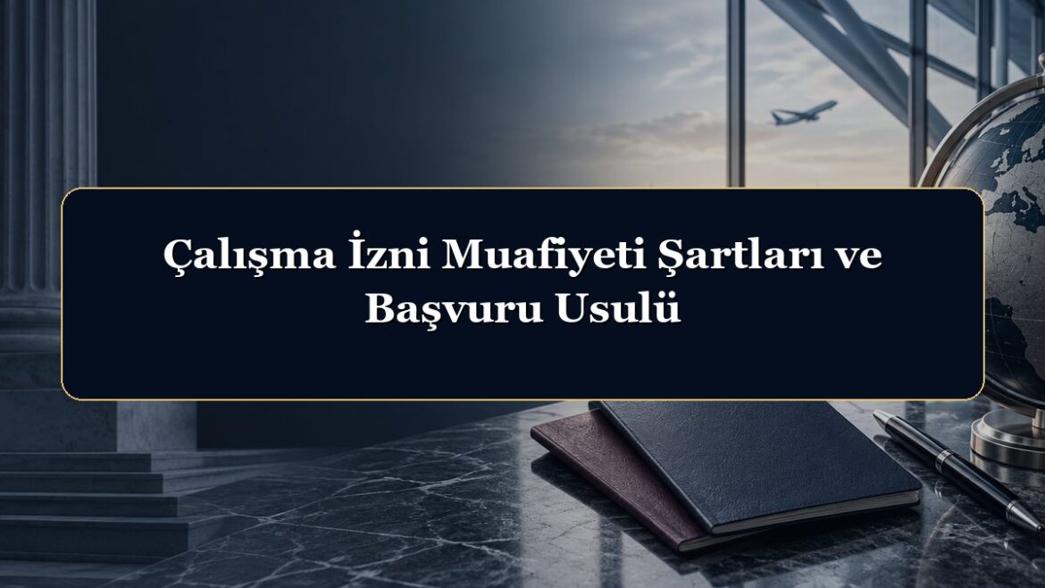 Çalışma İzni Muafiyeti Şartları ve Başvuru Usulü