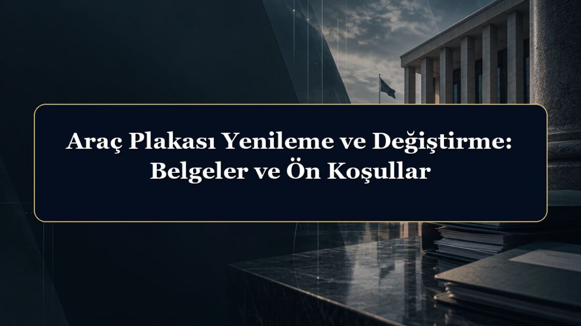 Araç Plakası Yenileme ve Değiştirme: Belgeler ve Ön Koşullar