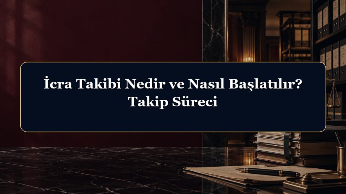 İcra Takibi Nedir ve Nasıl Başlatılır? Takip Süreci