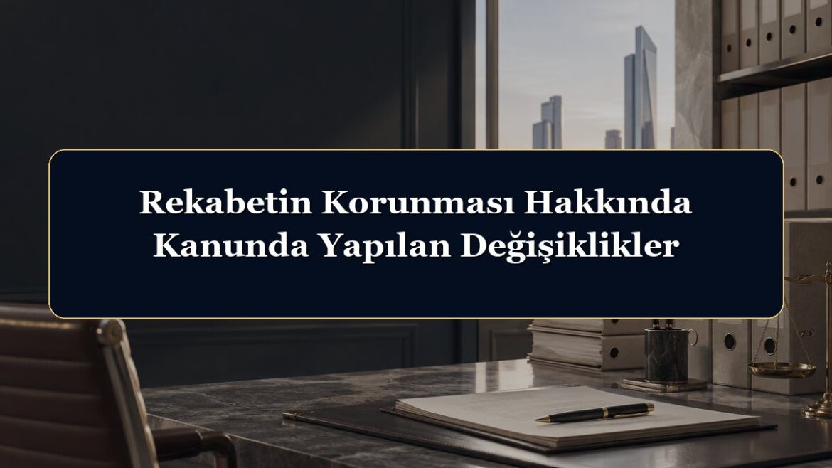 Rekabetin Korunması Hakkında Kanunda Yapılan Değişiklikler