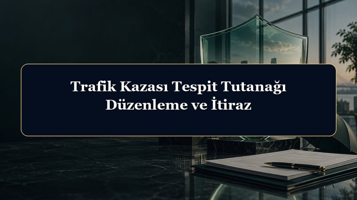Trafik Kazası Tespit Tutanağı Düzenleme ve İtiraz