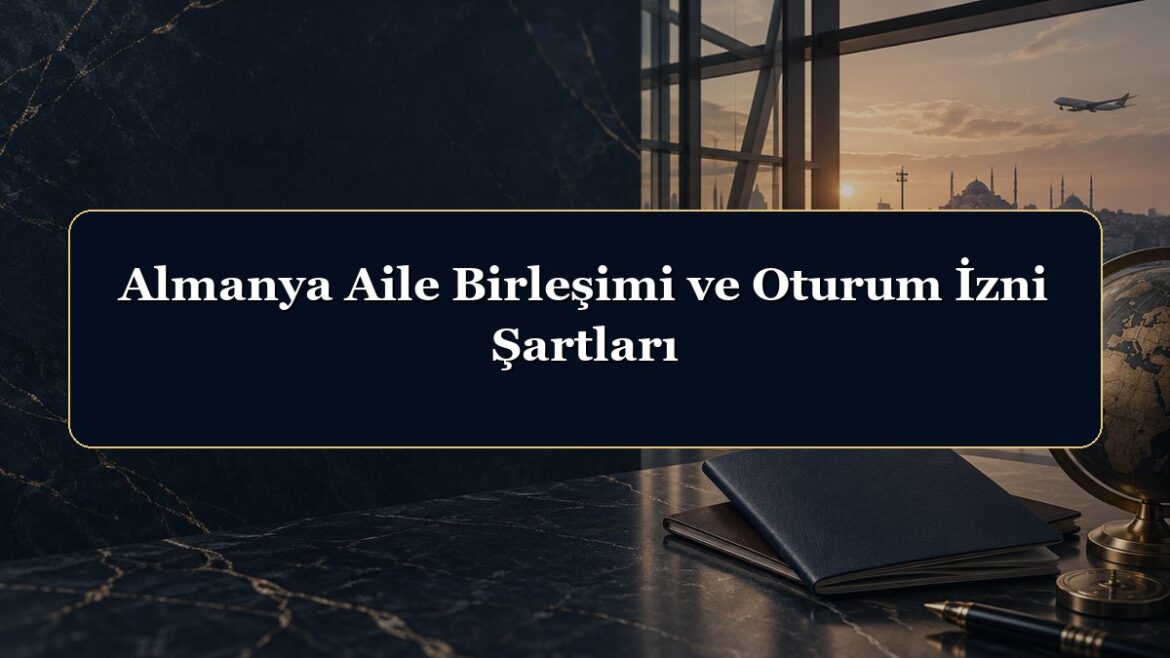 Almanya Aile Birleşimi ve Oturum İzni Şartları