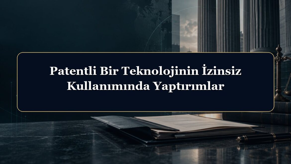 Patentli Bir Teknolojinin İzinsiz Kullanımında Yaptırımlar