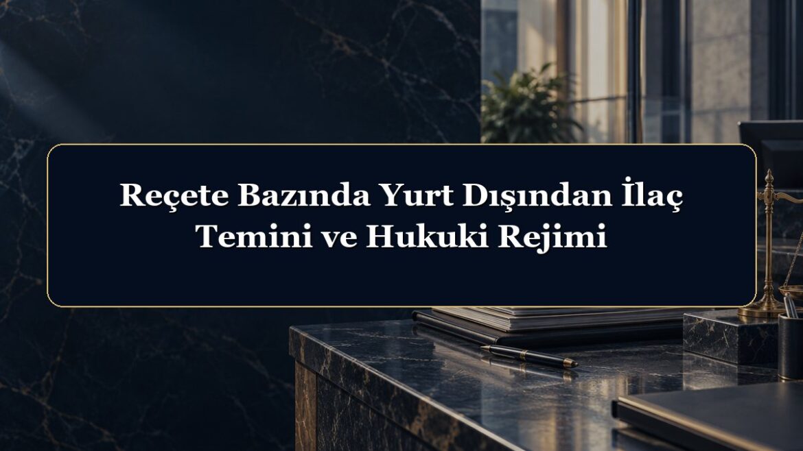 Reçete Bazında Yurt Dışından İlaç Temini ve Hukuki Rejimi