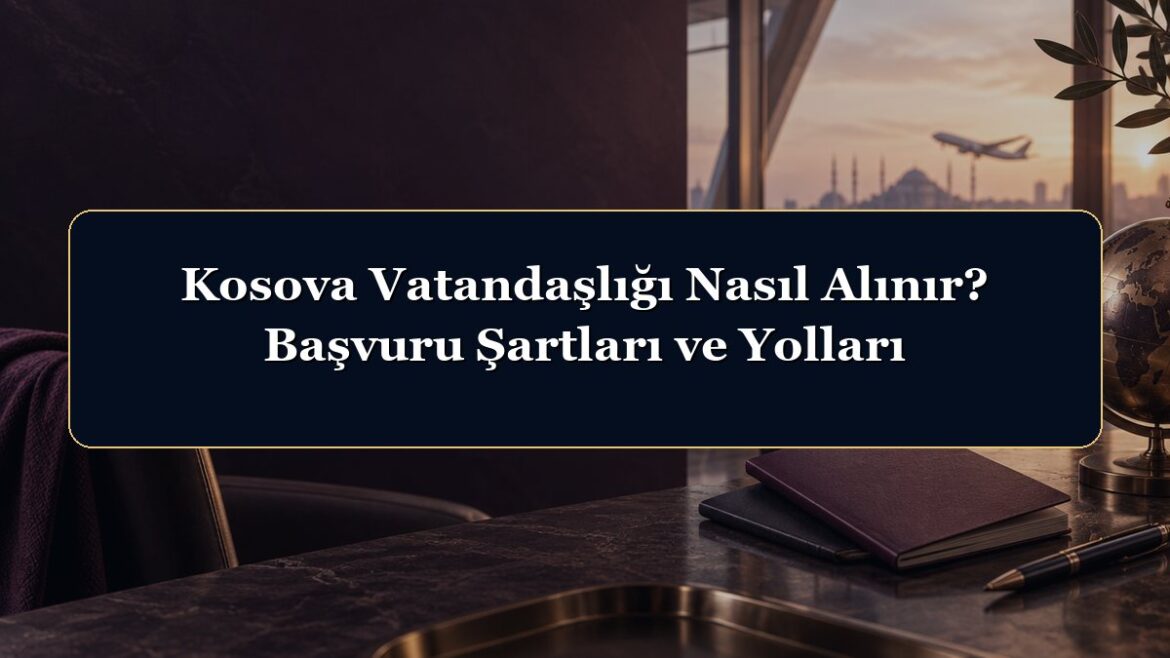 Kosova Vatandaşlığı Nasıl Alınır? Başvuru Şartları ve Yolları
