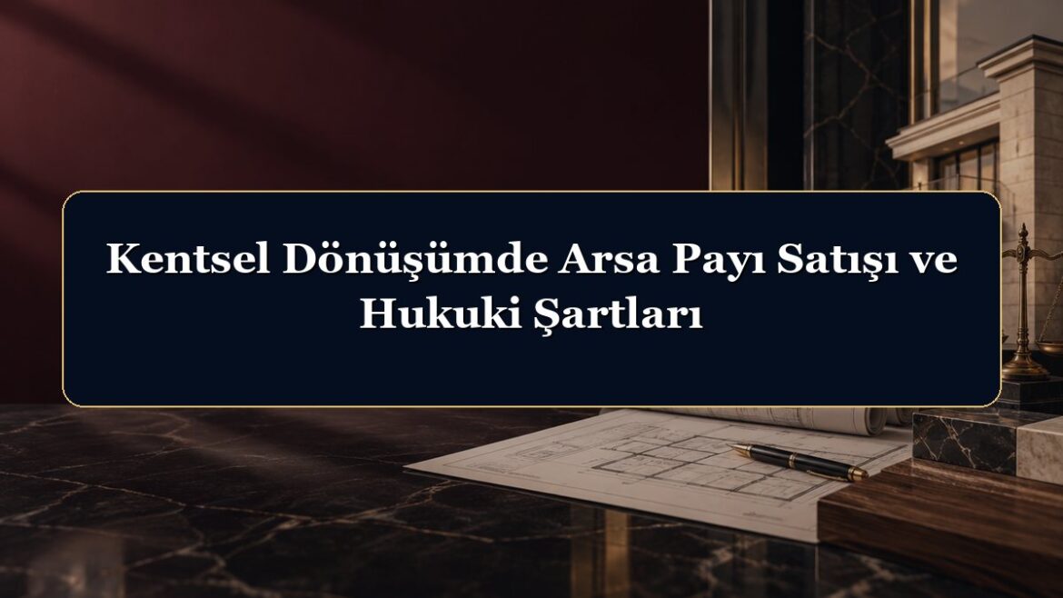 Kentsel Dönüşümde Arsa Payı Satışı ve Hukuki Şartları