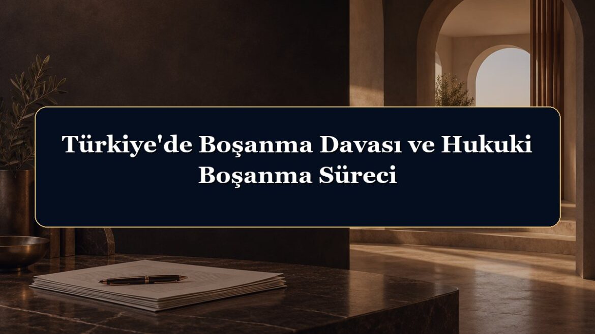 Türkiye'de Boşanma Davası ve Hukuki Boşanma Süreci
