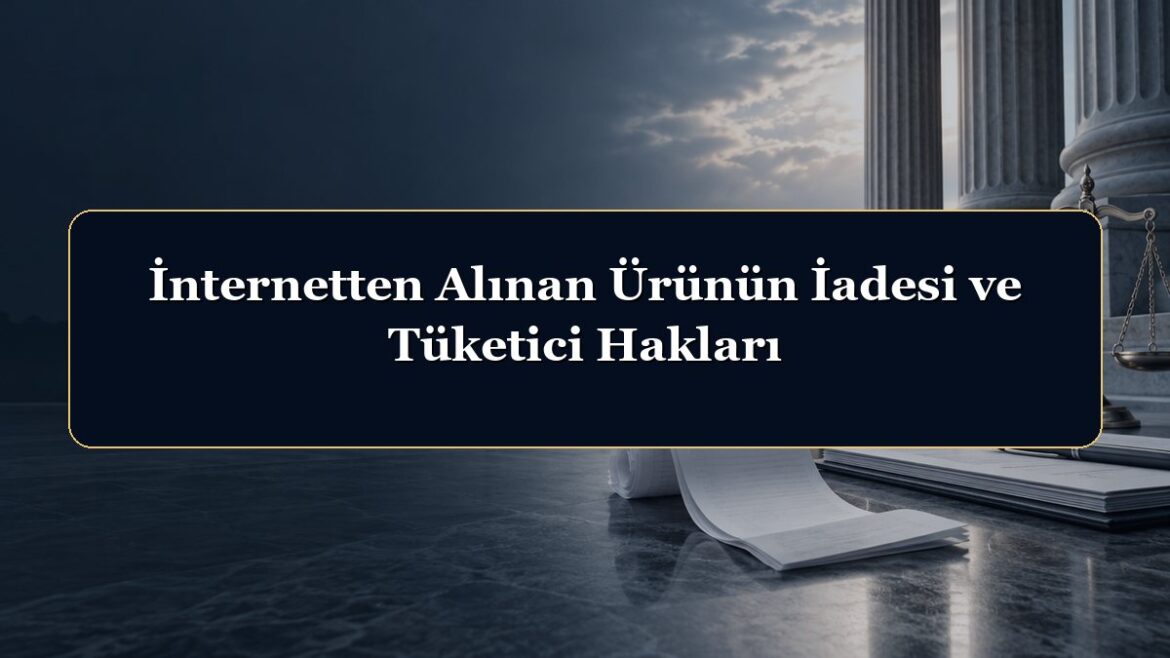 İnternetten Alınan Ürünün İadesi ve Tüketici Hakları