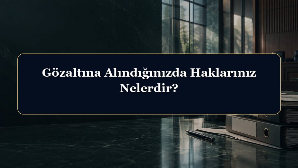 Gözaltına Alındığınızda Haklarınız Nelerdir?