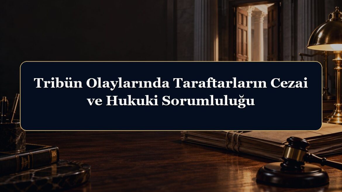 Tribün Olaylarında Taraftarların Cezai ve Hukuki Sorumluluğu
