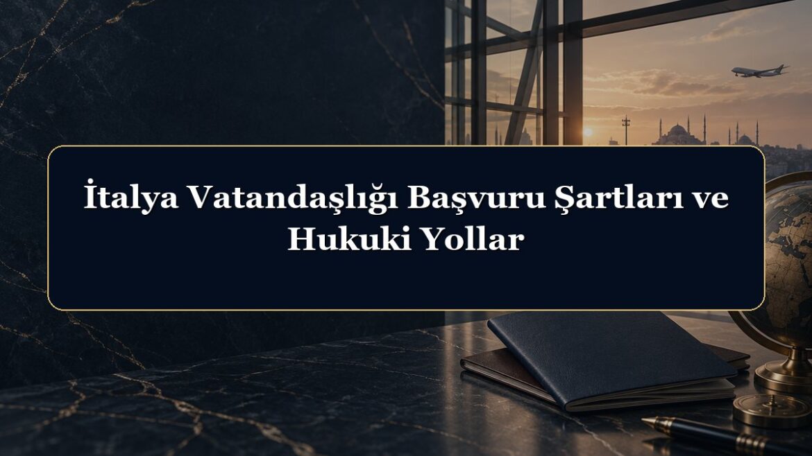 İtalya Vatandaşlığı Başvuru Şartları ve Hukuki Yollar