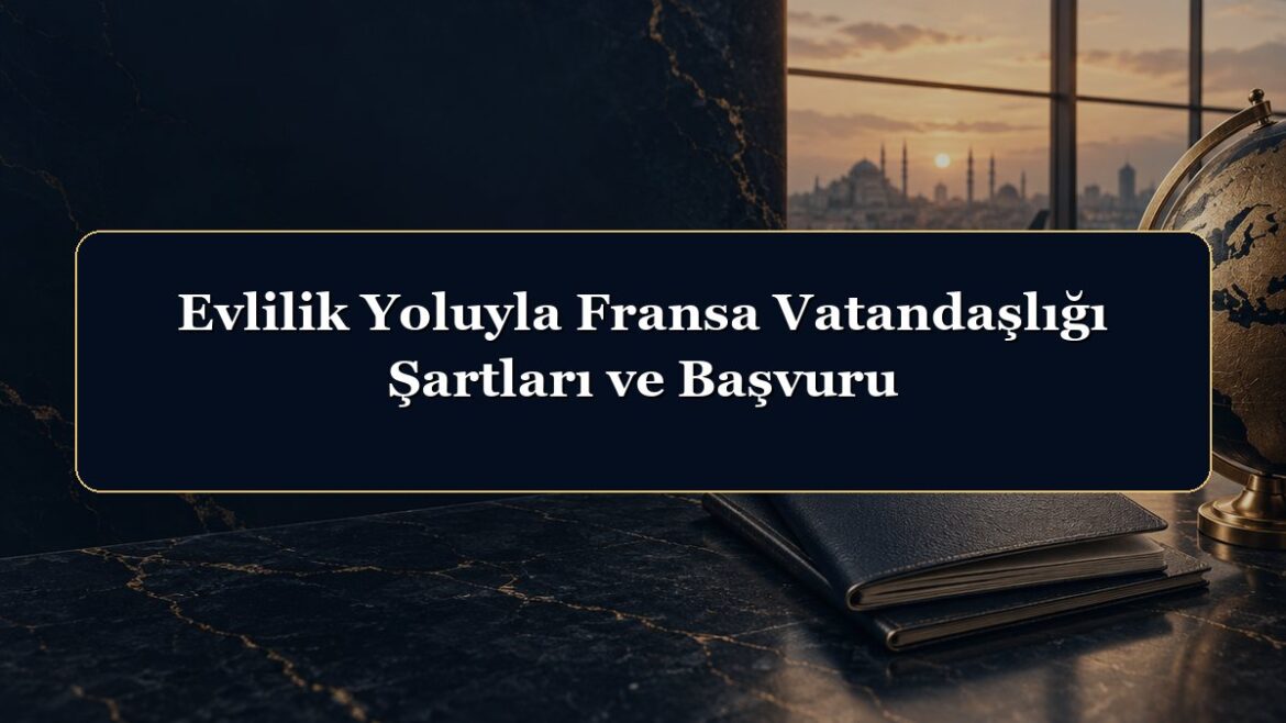 Evlilik Yoluyla Fransa Vatandaşlığı Şartları ve Başvuru