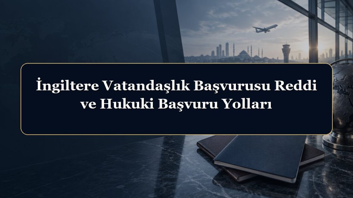 İngiltere Vatandaşlık Başvurusu Reddi ve Hukuki Başvuru Yolları